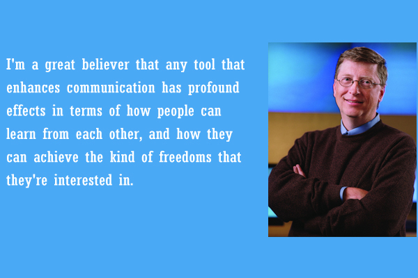 I ‘m a great believer that any tool that enhances communication has profound effects in terms of how people can learn from each other, and how they can achieve the kind of freedoms that they’re interested in.