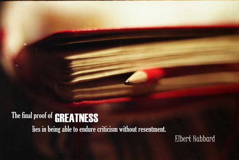 The final proof of Greatness lies in being able to endure criticism without resentment.