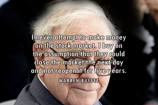 I never attempt to make money on the stock market. I buy on the assumption that they could close the market the next day and not reopen it for five years.