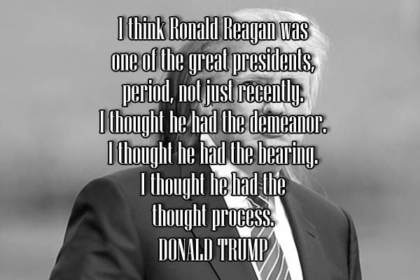 I think Ronal Reagan was one of the great presidents, period, not just recently. I thought he had the demeanor. I thought he had the bearing. I thought he had the thought process.