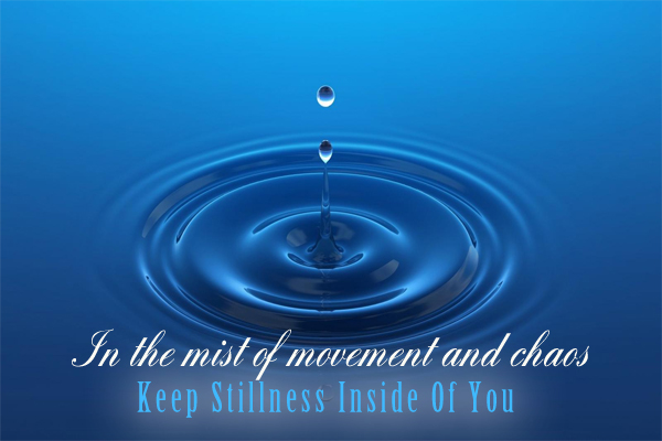 In the mist of movement and chaos. Keep stillness inside of you
