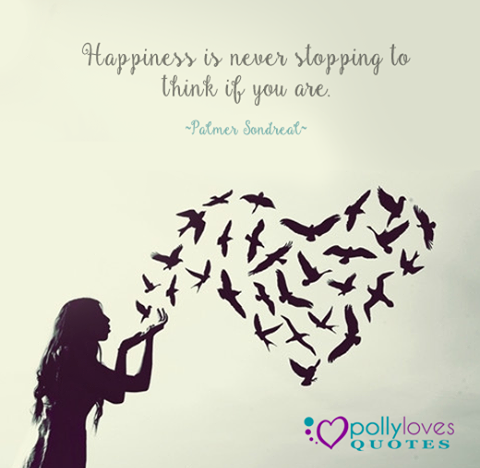 Happiness is never stopping to think if you are