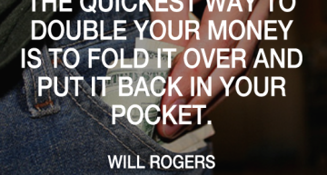 The quickest way to double your money is to fold it over & put it back in your pocket.