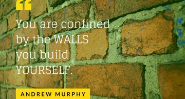 You are confined by the WALLS you build YOURSELF