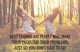 Best friends are people who make your problems their problems, just so you don’t have to go through them alone