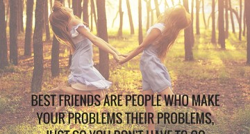 Best friends are people who make your problems their problems, just so you don’t have to go through them alone