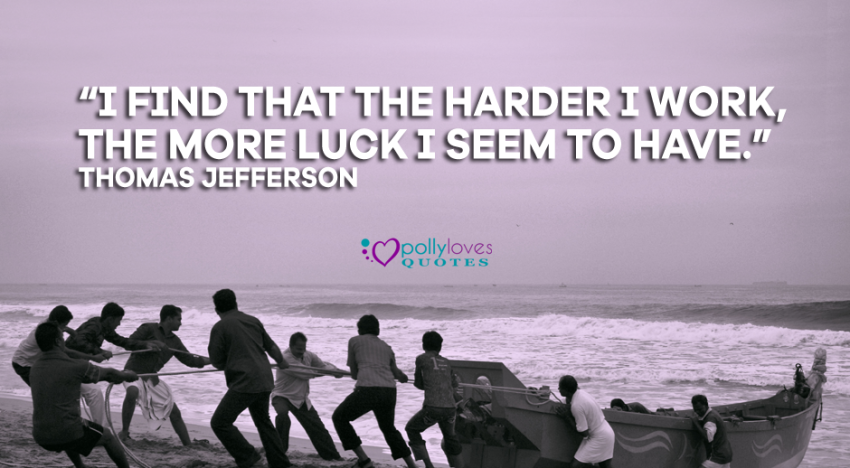 I find that the harder I work, the more luck I seem to have
