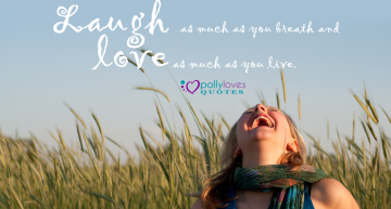 Laugh as much as you breathe and love as long as you live