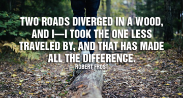Two roads diverged in a wood, and I—I took the one less traveled by, And that has made all the difference.