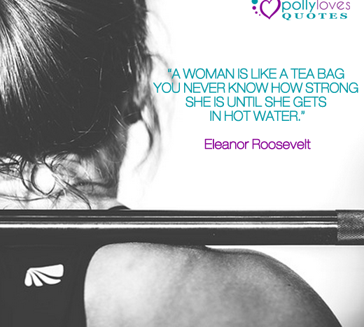 A woman is like a Tea Bag, you never know how STRONG she is until she gets in hot Water