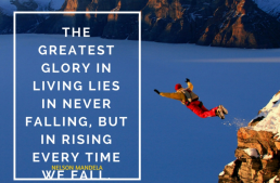 The greatest glory in living lies in never falling, but in rising every time we FALL.