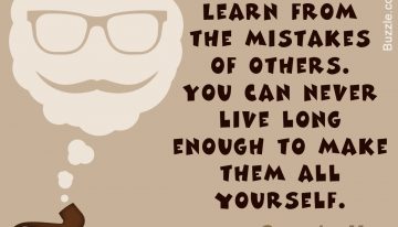 “Learn On The Mistakes Of Others. You Can Never Live Long Enough To Make Them All Yourself”