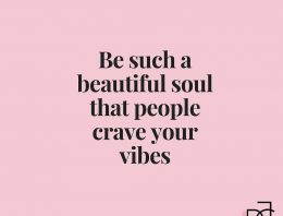 “Be such a beautiful soul that people crave your vibes”