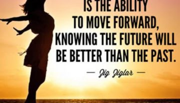 “Happiness is the ability to move forward knowing the future will be better than the past.”