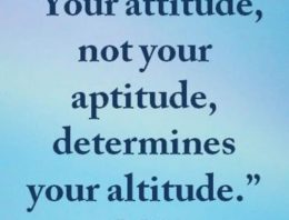 “Your attitude not your aptitude will determine your altitude”