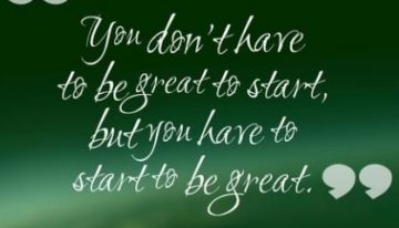“You don’t have to be great to start, but you have to start to be great.”